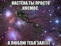 настёна,ты просто космос. я люблю тебя зая))))***