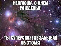 неллюша, с днем рожденья! ты суперская! не забывай об этом:3