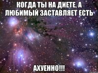 когда ты на диете, а любимый заставляет есть ахуенно!!!