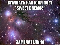 слушать как юля поёт "sweet dreams" замечательно