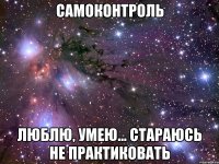 самоконтроль люблю, умею... стараюсь не практиковать