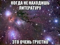 когда не находишь литературу это очень грустно