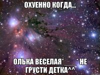 охуенно когда... олька веселая*___* не грусти детка^^