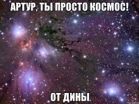 артур, ты просто космос! от дины