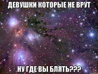 девушки которые не врут ну где вы блять???