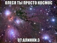 олеся ты просто космос от:алинки:3