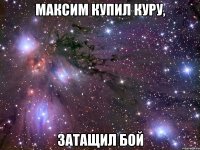 максим купил куру, затащил бой