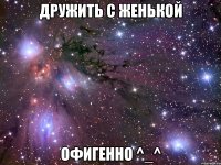 дружить с женькой офигенно ^_^