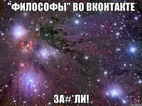 "философы" во вконтакте за#*ли!