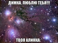 димка, люблю тебя!!! твоя алинка:*