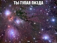 ты тупая пизда ...