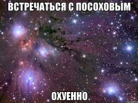 встречаться с посоховым охуенно