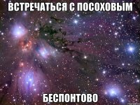 встречаться с посоховым беспонтово