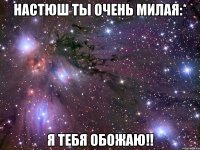 настюш ты очень милая:* я тебя обожаю!!