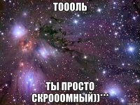 тоооль ты просто скрооомный))***