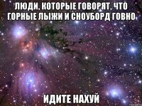 люди, которые говорят, что горные лыжи и сноуборд говно идите нахуй