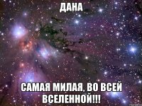 дана самая милая, во всей вселенной!!!