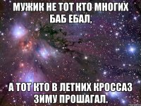 мужик не тот кто многих баб ебал, а тот кто в летних кроссаз зиму прошагал.