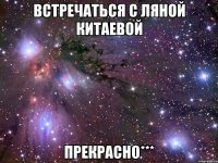 встречаться с ляной китаевой прекрасно***