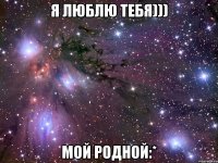 я люблю тебя))) мой родной:*