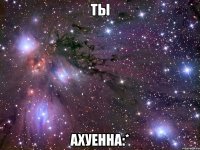 ты ахуенна:*