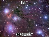 ты:** хороший:**