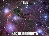 тебе нас не победить