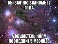 вы заочно знакомы 2 года а общаетесь норм последние 5 месяцев