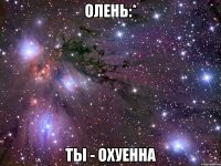 олень:* ты - охуенна