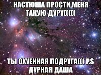 настюша прости меня такую дуру((((( ты охуенная подруга((( p.s дурная даша