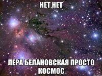 нет,нет лера белановская просто космос