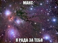 макс:* я рада за тебя