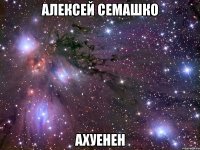 алексей семашко ахуенен