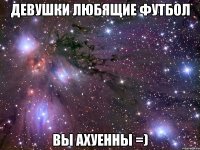 девушки любящие футбол вы ахуенны =)