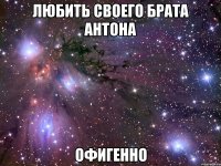 любить своего брата антона офигенно