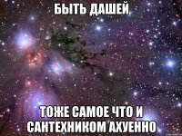 быть дашей тоже самое что и сантехником ахуенно