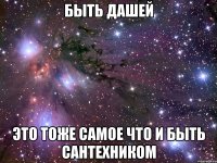 быть дашей это тоже самое что и быть сантехником