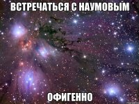 встречаться с наумовым офигенно