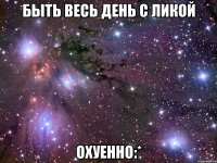 быть весь день с ликой охуенно:*