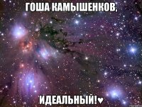 гоша камышенков, идеальный!♥