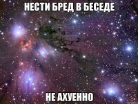 нести бред в беседе не ахуенно