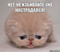 нет, не избивайте уже настрадался!