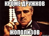 кроме дружков жополизов