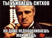 ты убиваешь ситхов но даже недооцениваешь мою мощь