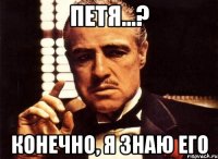 петя...? конечно, я знаю его