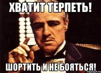 хватит терпеть! шортить и не бояться!