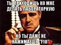 ты приходишь ко мне делать лабораторную но ты даже не нажимаешь "f10"