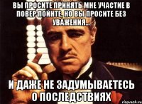 вы просите принять мне участие в повер пойнте, но вы просите без уважения... и даже не задумываетесь о последствиях