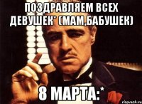 поздравляем всех девушек* (мам,бабушек) 8 марта:*