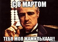 с 8 мартом тебя моя жамилькааа!!